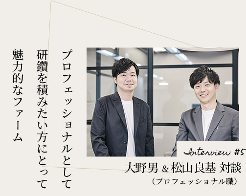 Interview#05 大野 男& 松山 良基  対談（プロフェッショナル職）