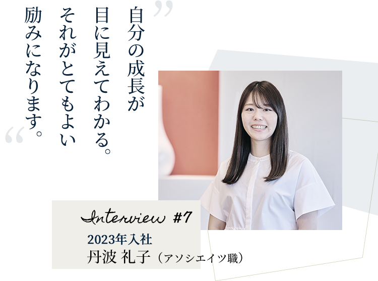 自分の成長が目に見えてわかる。それがとてもよい励みになります。 Interview #7 2023年入社 丹波 礼子（アソシエイツ職）